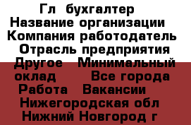 Гл. бухгалтер › Название организации ­ Компания-работодатель › Отрасль предприятия ­ Другое › Минимальный оклад ­ 1 - Все города Работа » Вакансии   . Нижегородская обл.,Нижний Новгород г.